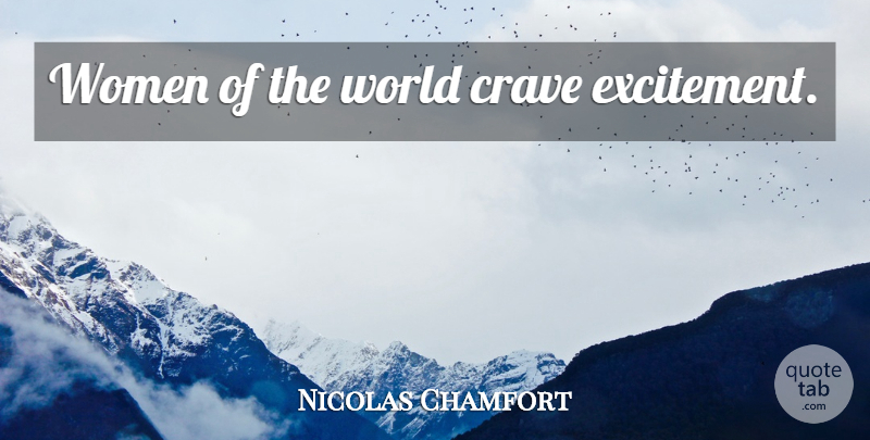 Nicolas Chamfort Quote About World, Excitement, Crave: Women Of The World Crave...