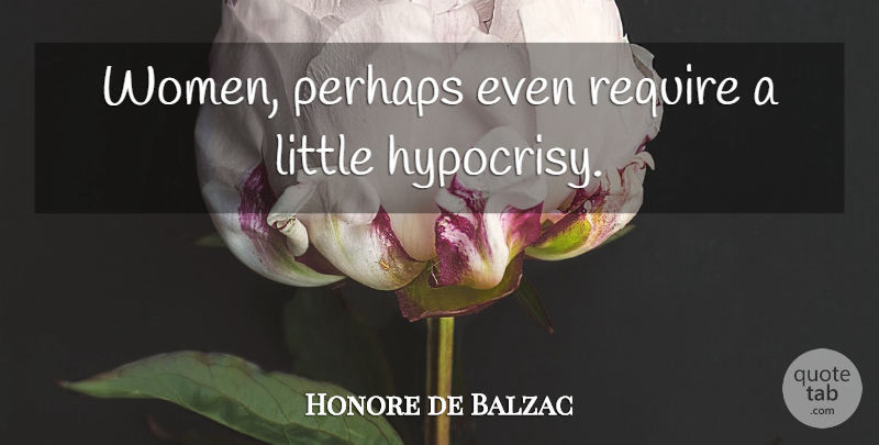Honore de Balzac Quote About Women, Hypocrisy, Littles: Women Perhaps Even Require A...