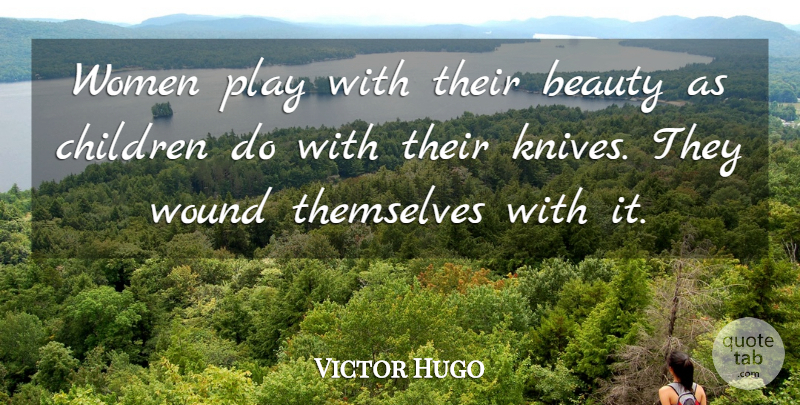 Victor Hugo Quote About Children, Knives, Play: Women Play With Their Beauty...