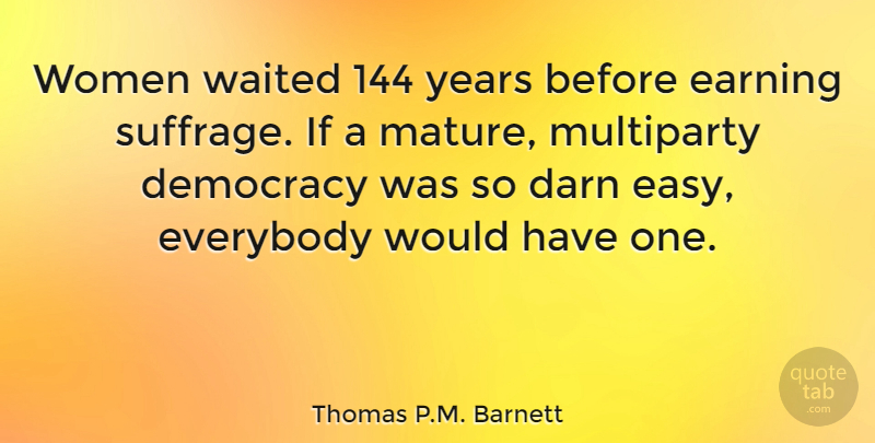 Thomas P.M. Barnett Quote About Darn, Earning, Everybody, Waited, Women: Women Waited 144 Years Before...