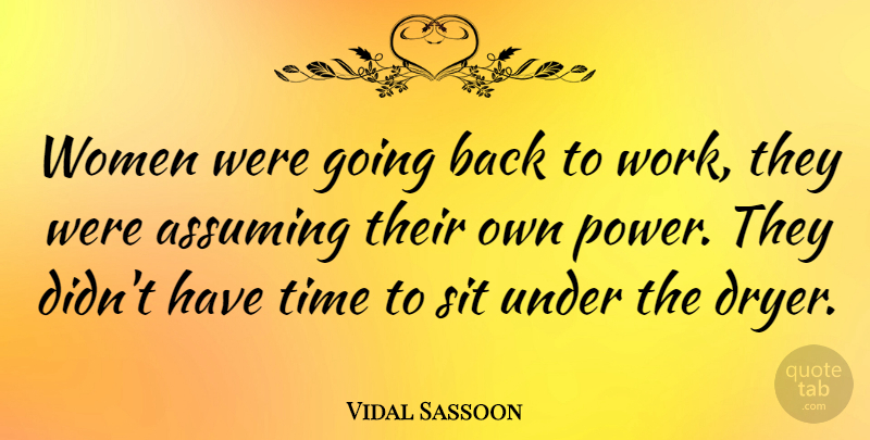 Vidal Sassoon Quote About Assuming, Back To Work, Going Back To Work: Women Were Going Back To...