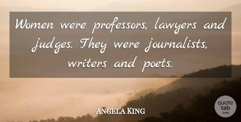 Angela King Quote About Lawyers, Poet, Women, Writers: Women Were Professors Lawyers And...