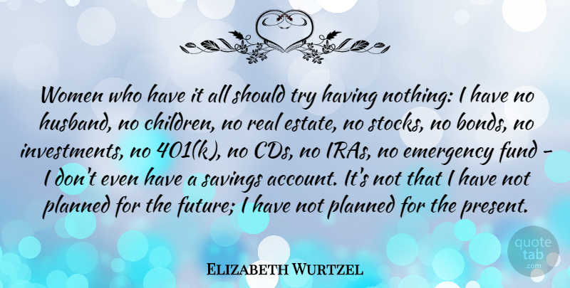 Elizabeth Wurtzel Quote About Emergency, Fund, Future, Planned, Savings: Women Who Have It All...