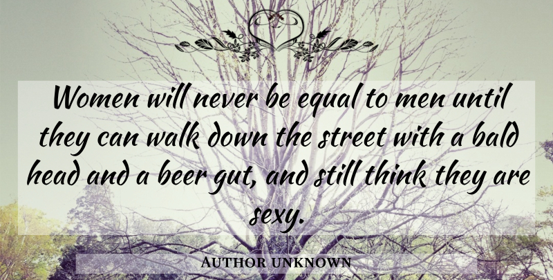 Author unknown Quote About Bald, Beer, Equal, Head, Street: Women Will Never Be Equal...