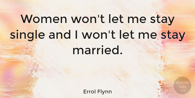 Errol Flynn Quote About Stay Strong, Married, Staying Single: Women Wont Let Me Stay...