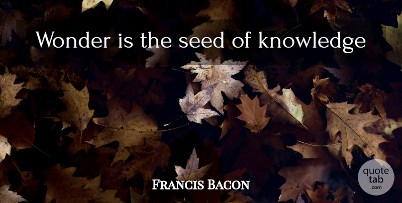 Francis Bacon Quote About Science, Wonder, Seeds: Wonder Is The Seed Of...