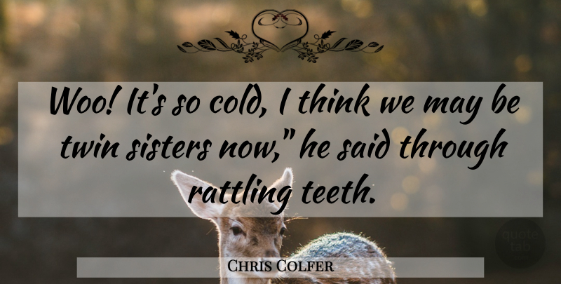 Chris Colfer Quote About Thinking, May, Teeth: Woo Its So Cold I...