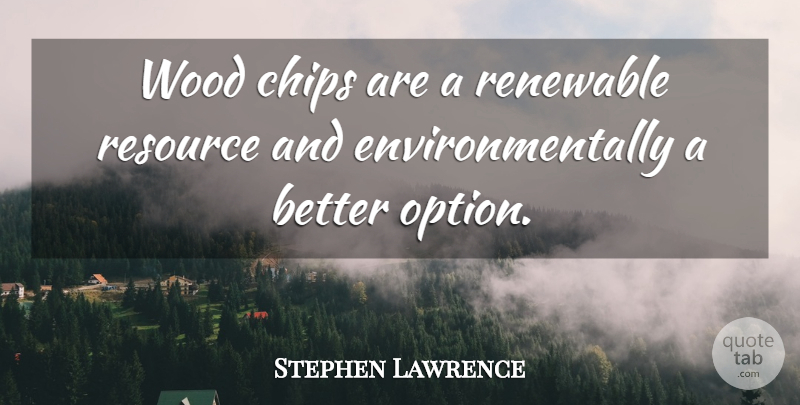 Stephen Lawrence Quote About Chips, Renewable, Resource, Wood: Wood Chips Are A Renewable...