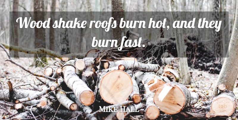 Mike Hall Quote About Burn, Shake, Wood: Wood Shake Roofs Burn Hot...