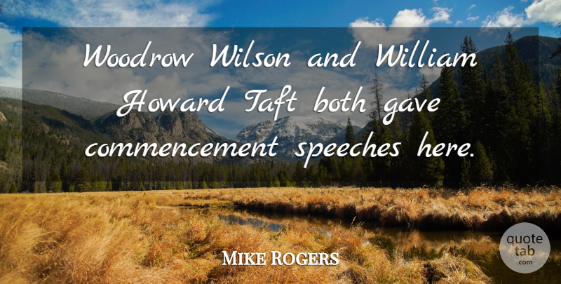 Mike Rogers Quote About Both, Gave, Speeches, William, Wilson: Woodrow Wilson And William Howard...