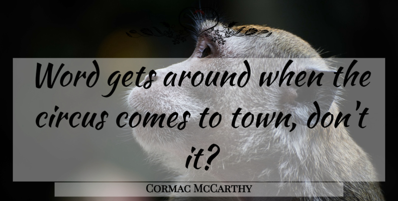 Cormac McCarthy Quote About Communication, Towns, Circus: Word Gets Around When The...