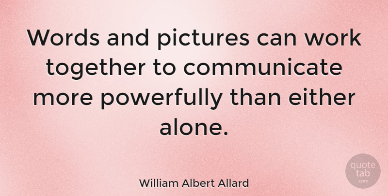 William Albert Allard Quote About Together, Working Together, Communicate: Words And Pictures Can Work...