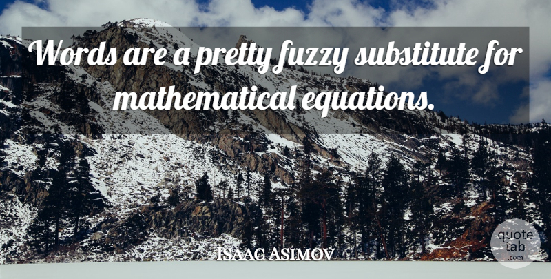 Isaac Asimov Quote About Mathematical Equations, Fuzzy, Substitutes: Words Are A Pretty Fuzzy...