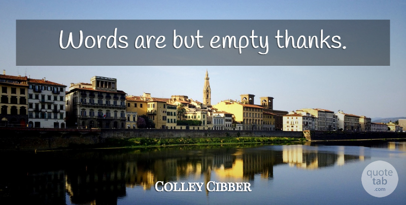 Colley Cibber Quote About Thanks, Empty: Words Are But Empty Thanks...