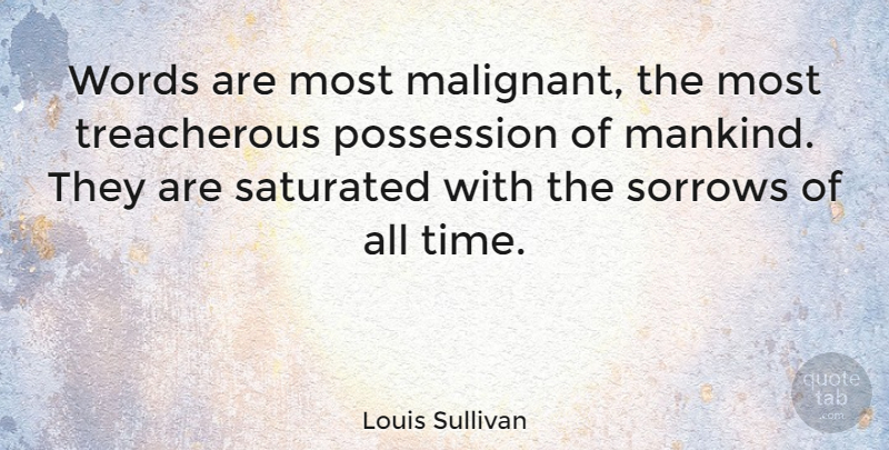 Louis Sullivan Quote About Sorrow, Mankind, Possession: Words Are Most Malignant The...