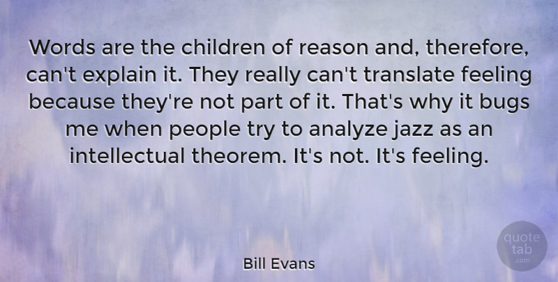 Bill Evans Quote About Analyze, Bugs, Children, Explain, Feeling: Words Are The Children Of...