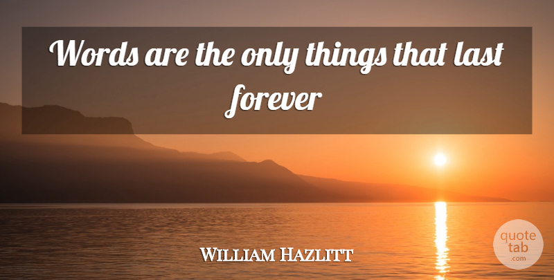 William Hazlitt Quote About Forever, Last, Words: Words Are The Only Things...