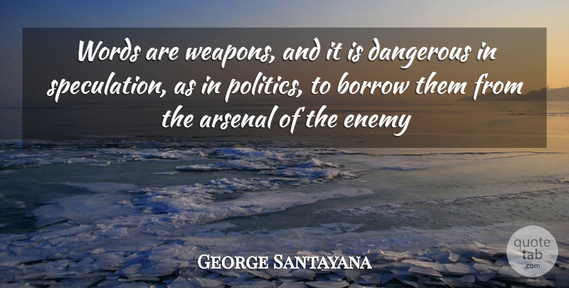 George Santayana Quote About Arsenal, Borrow, Dangerous, Enemy, Words: Words Are Weapons And It...