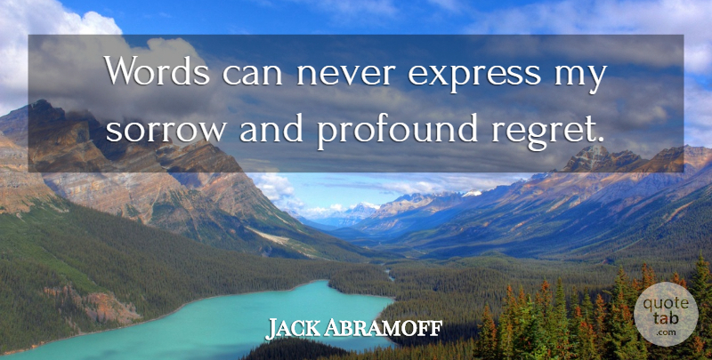 Jack Abramoff Quote About Express, Profound, Regret, Sorrow, Words: Words Can Never Express My...