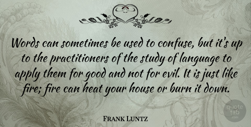 Frank Luntz Quote About Apply, Burn, Good, Heat, House: Words Can Sometimes Be Used...