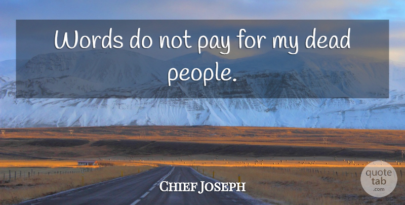 Chief Joseph Quote About People, Pay, Dead People: Words Do Not Pay For...
