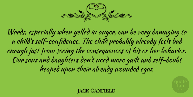 Jack Canfield Quote About Anger, Bad, Child, Consequences, Damaging: Words Especially When Yelled In...