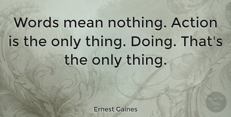 Ernest Gaines Quote About Motivational, Mean, Action: Words Mean Nothing Action Is...