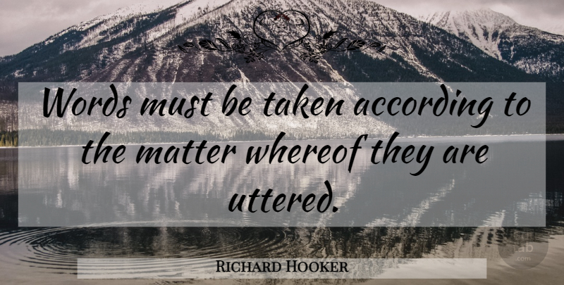 Richard Hooker Quote About Taken, Matter: Words Must Be Taken According...