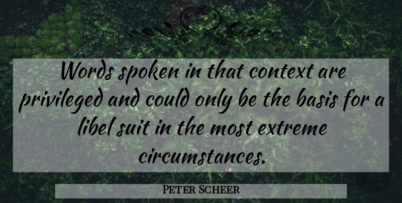 Peter Scheer Quote About Basis, Context, Extreme, Libel, Privileged: Words Spoken In That Context...