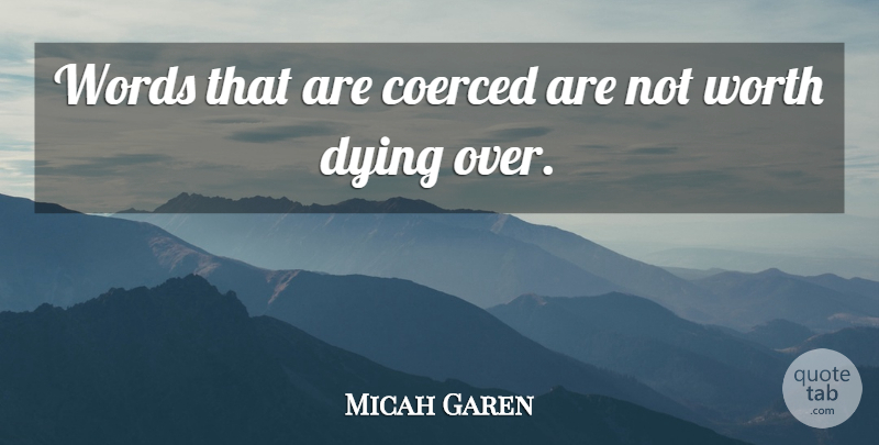 Micah Garen Quote About Dying, Words, Worth: Words That Are Coerced Are...