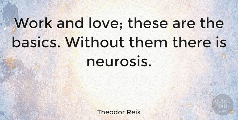 Theodor Reik Quote About Good Love, Romantic Love, Neurosis: Work And Love These Are...