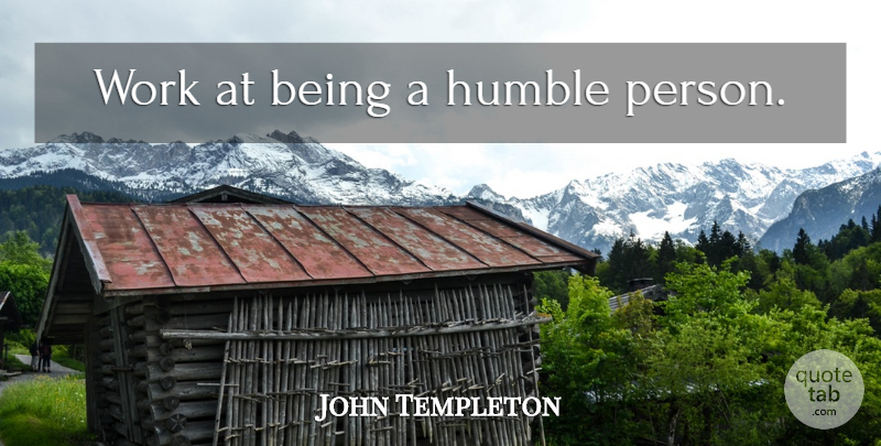 John Templeton Quote About Humble, Optimistic, Humble Person: Work At Being A Humble...