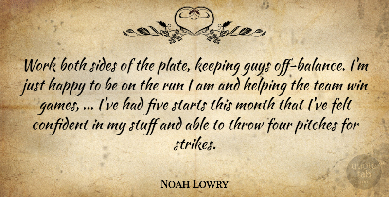 Noah Lowry Quote About Both, Confident, Felt, Five, Four: Work Both Sides Of The...