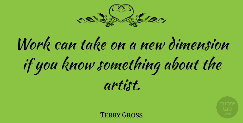 Terry Gross Quote About Artist, Dimensions, Ifs: Work Can Take On A...
