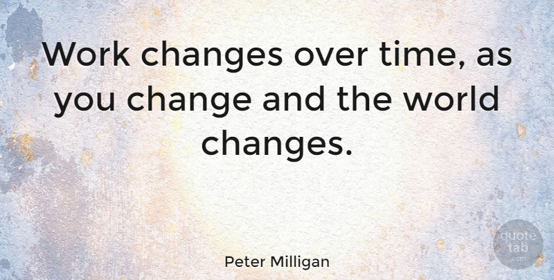 Peter Milligan Quote About Change, Changes, Time, Work: Work Changes Over Time As...
