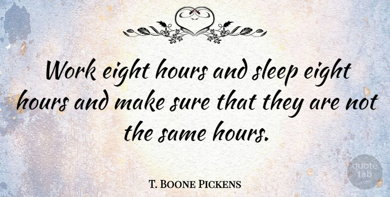 T. Boone Pickens Quote About Eight, Sure, Work: Work Eight Hours And Sleep...
