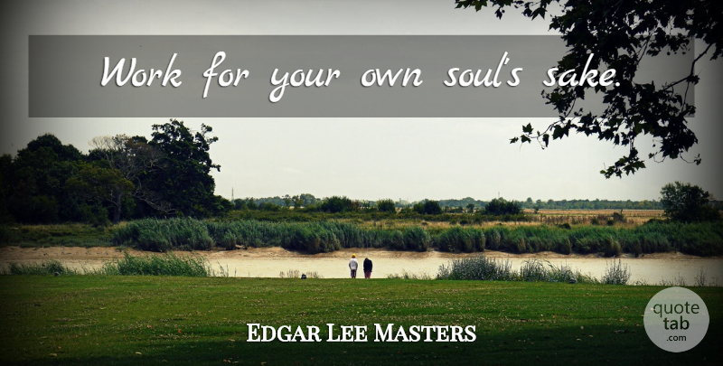 Edgar Lee Masters Quote About Peace, Passion, Soul: Work For Your Own Souls...