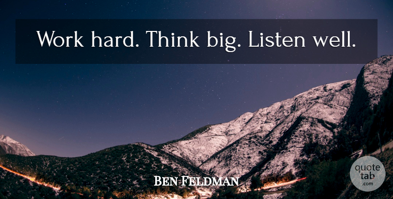 Ben Feldman Quote About Hard Work, Thinking, Think Big: Work Hard Think Big Listen...
