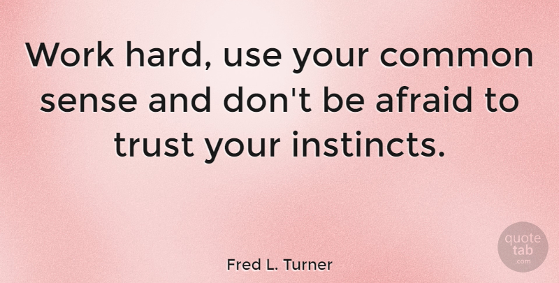 Fred L. Turner Quote About Hard Work, Common Sense, Use: Work Hard Use Your Common...