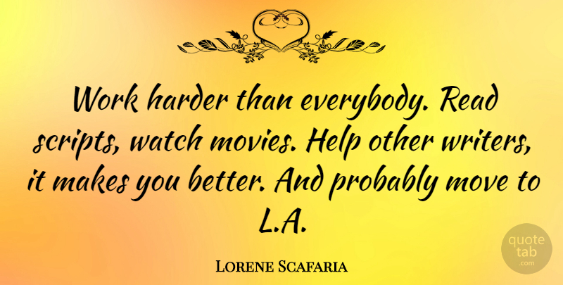 Lorene Scafaria Quote About Harder, Help, Move, Movies, Watch: Work Harder Than Everybody Read...