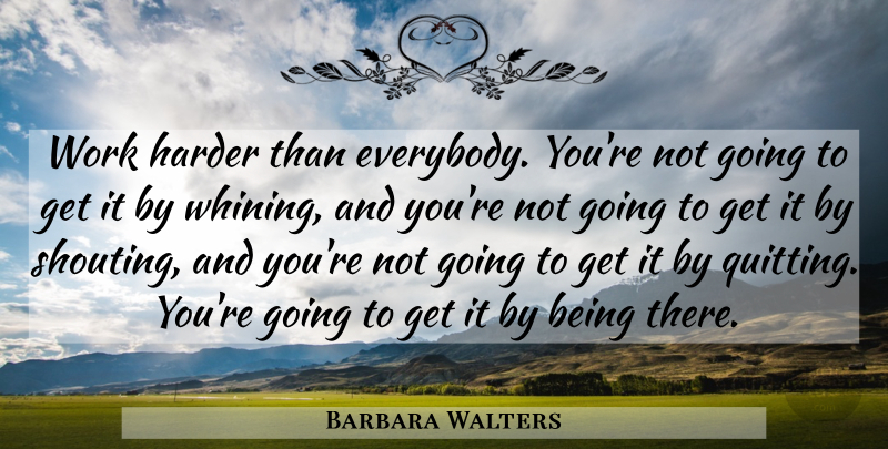 Barbara Walters Quote About Hard Work, Quitting, Being There: Work Harder Than Everybody Youre...