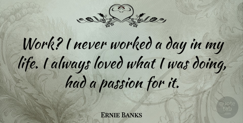 Ernie Banks Quote About Passion: Work I Never Worked A...