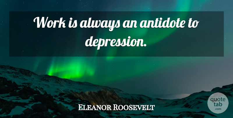 Eleanor Roosevelt Quote About Inspirational, Depression, Antidote: Work Is Always An Antidote...