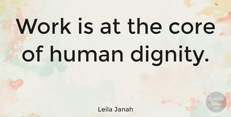Leila Janah Quote About Core, Human, Work: Work Is At The Core...