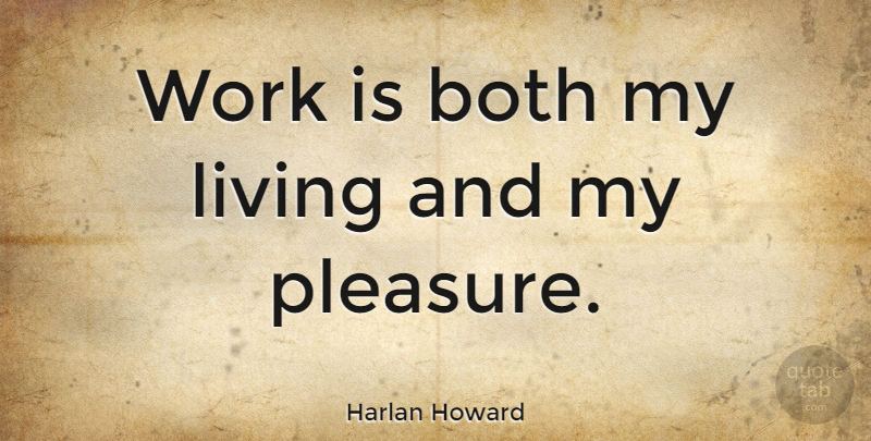 Harlan Howard Quote About Pleasure: Work Is Both My Living...