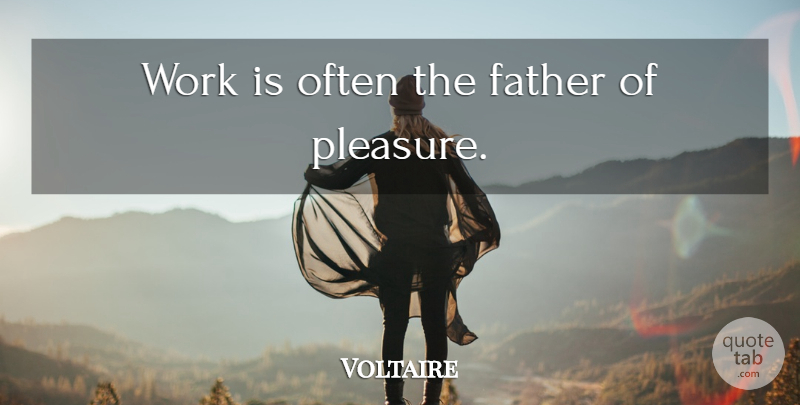 Voltaire Quote About Father, Pleasure: Work Is Often The Father...