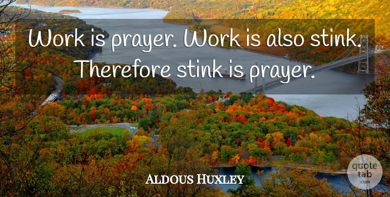 Aldous Huxley Quote About Prayer, Stink, Prayer Works: Work Is Prayer Work Is...