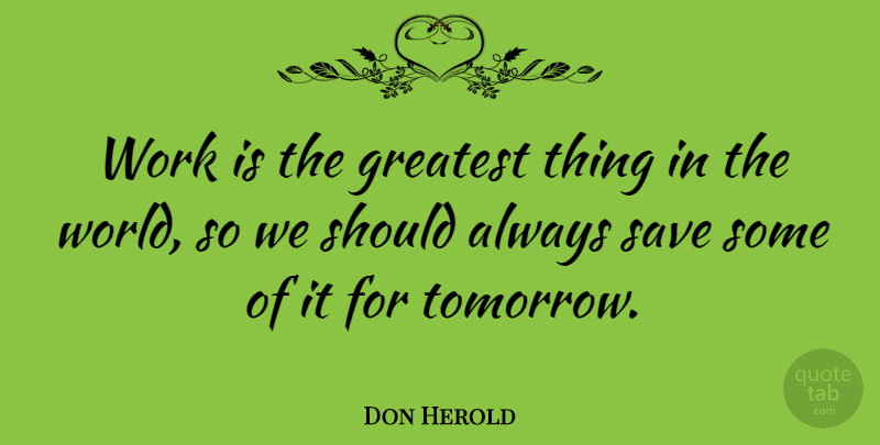 Don Herold Quote About Work, Procrastination, Laughing: Work Is The Greatest Thing...