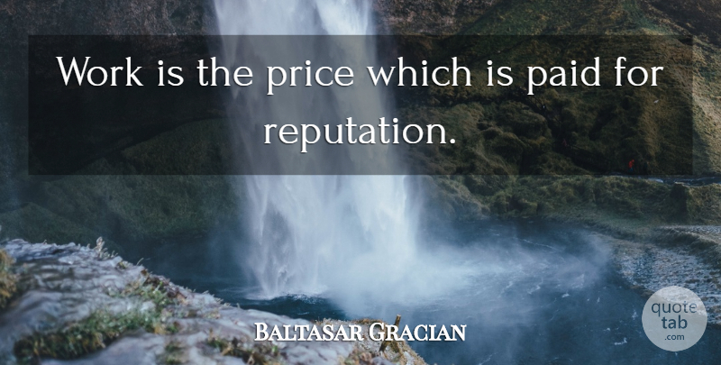 Baltasar Gracian Quote About Reputation, Worldly Wisdom, Paid: Work Is The Price Which...