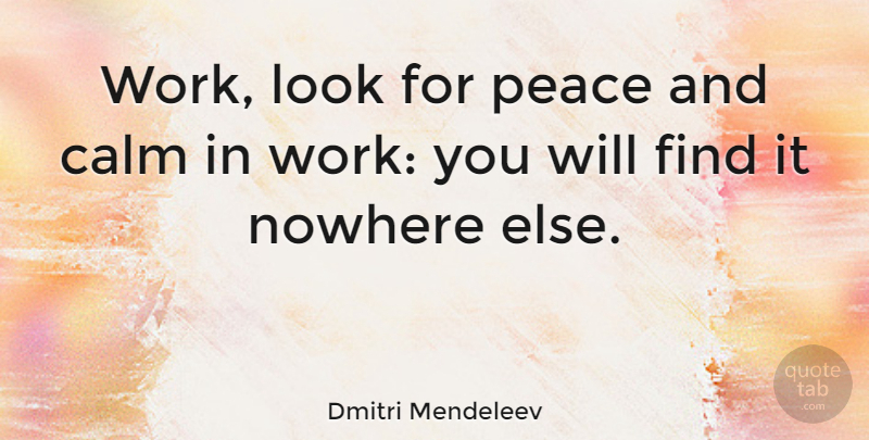 Dmitri Mendeleev Quote About Work, Looks, Calm: Work Look For Peace And...